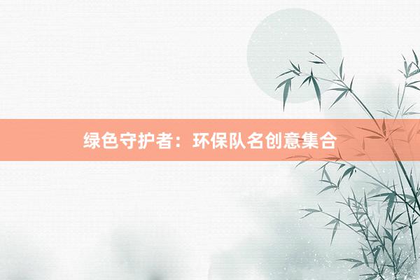 绿色守护者：环保队名创意集合